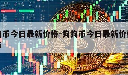 狗狗币今日最新价格-狗狗币今日最新价格比特币