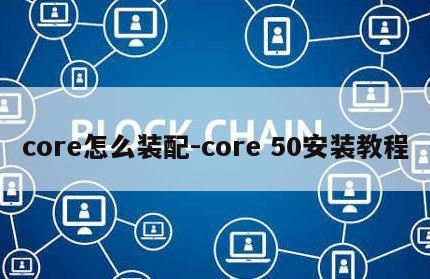 core怎么装配-core 50安装教程