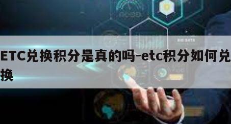 ETC兑换积分是真的吗-etc积分如何兑换