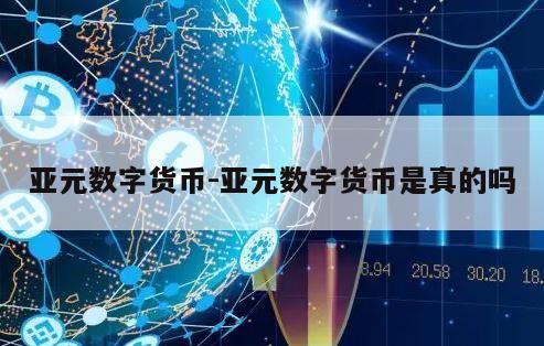 亚元数字货币-亚元数字货币是真的吗