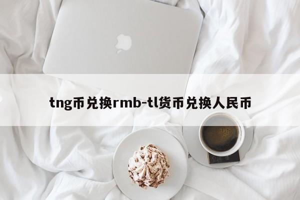 tng币兑换rmb-tl货币兑换人民币