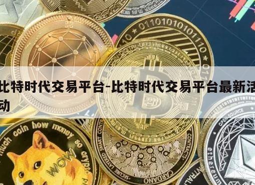 比特时代交易平台-比特时代交易平台最新活动