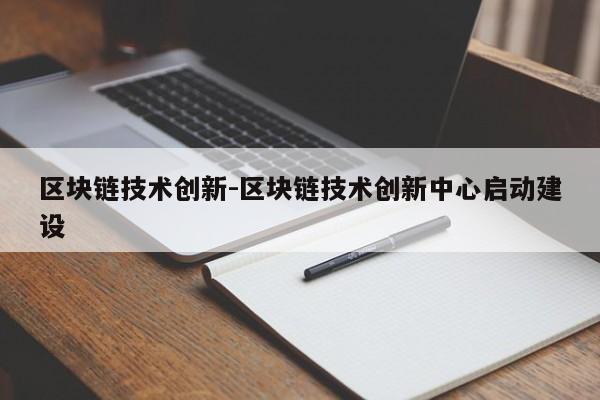 区块链技术创新-区块链技术创新中心启动建设