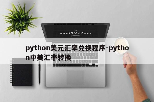 python美元汇率兑换程序-python中美汇率转换