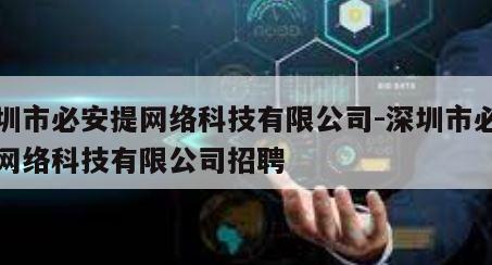 深圳市必安提网络科技有限公司-深圳市必安提网络科技有限公司招聘