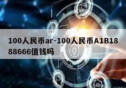 100人民币ar-100人民币A1B1888666值钱吗