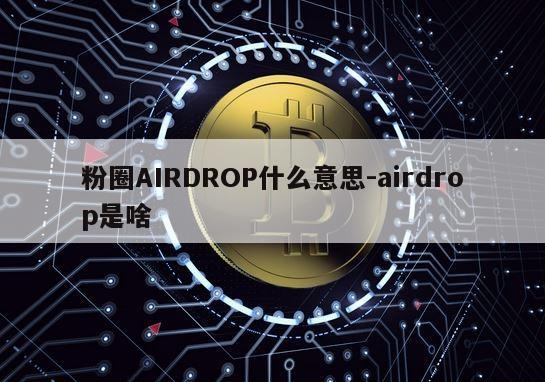 粉圈AIRDROP什么意思-airdrop是啥