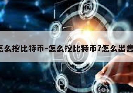 怎么挖比特币-怎么挖比特币?怎么出售?