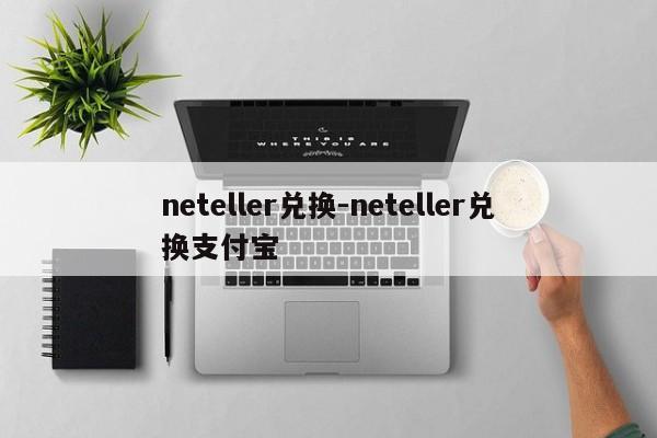 neteller兑换-neteller兑换支付宝