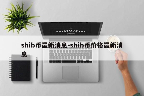 shib币最新消息-shib币价格最新消息