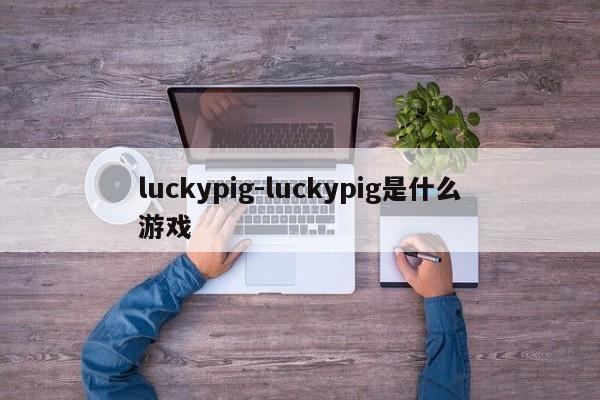 luckypig-luckypig是什么游戏