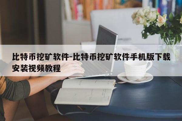 比特币挖矿软件-比特币挖矿软件手机版下载安装视频教程