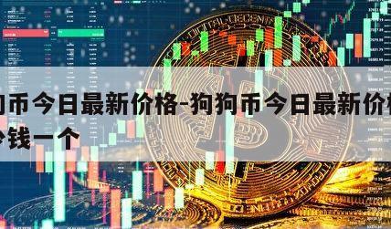 狗狗币今日最新价格-狗狗币今日最新价格是多少钱一个