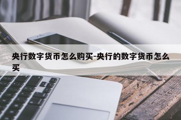 央行数字货币怎么购买-央行的数字货币怎么买