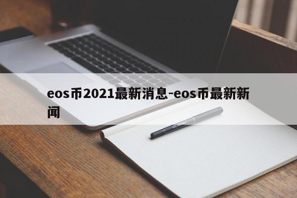 eos币2021最新消息-eos币最新新闻