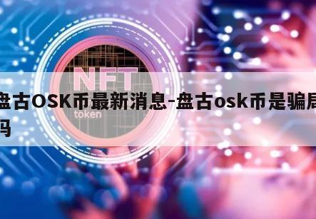 盘古OSK币最新消息-盘古osk币是骗局吗