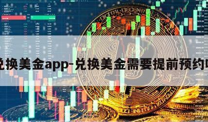 兑换美金app-兑换美金需要提前预约吗