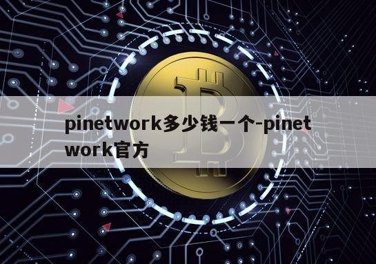 pinetwork多少钱一个-pinetwork官方