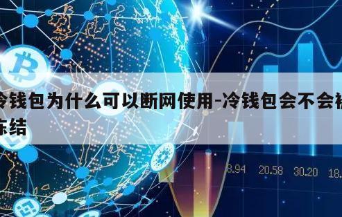 冷钱包为什么可以断网使用-冷钱包会不会被冻结