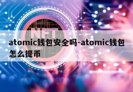 atomic钱包安全吗-atomic钱包怎么提币