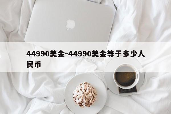 44990美金-44990美金等于多少人民币