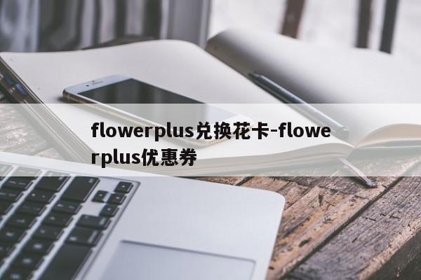 flowerplus兑换花卡-flowerplus优惠券