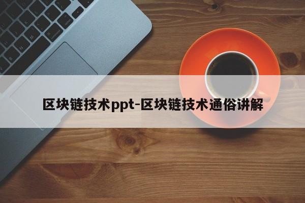 区块链技术ppt-区块链技术通俗讲解