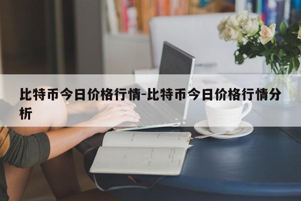 比特币今日价格行情-比特币今日价格行情分析