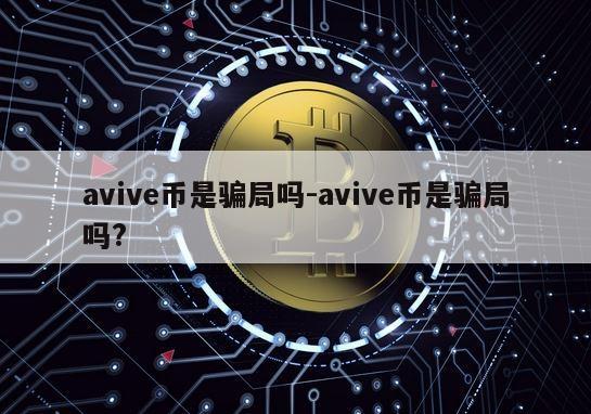 avive币是骗局吗-avive币是骗局吗?