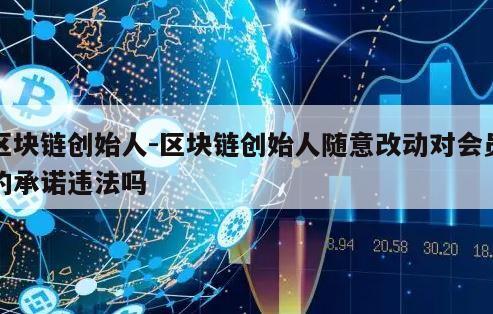 区块链创始人-区块链创始人随意改动对会员的承诺违法吗