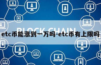 etc币能涨到一万吗-etc币有上限吗