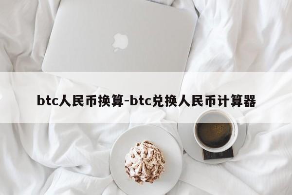 btc人民币换算-btc兑换人民币计算器