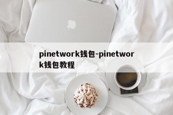 pinetwork钱包-pinetwork钱包教程