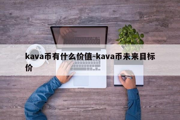 kava币有什么价值-kava币未来目标价