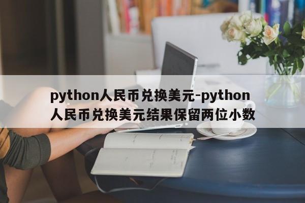 python人民币兑换美元-python人民币兑换美元结果保留两位小数