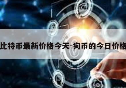 比特币最新价格今天-狗币的今日价格