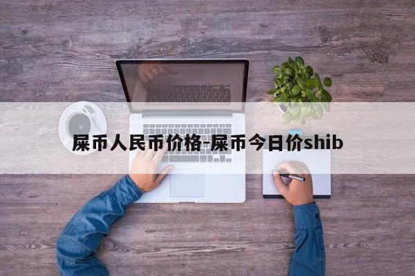 屎币人民币价格-屎币今日价shib