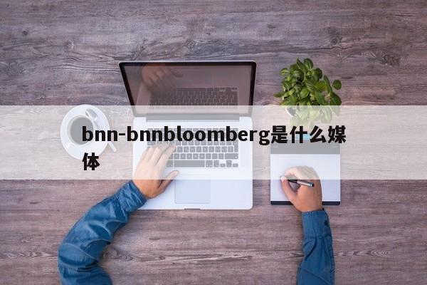 bnn-bnnbloomberg是什么媒体