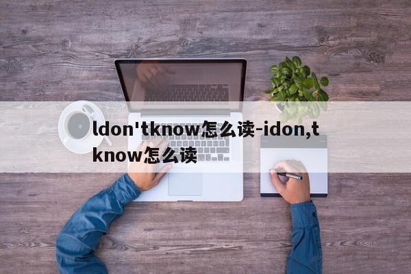 ldon'tknow怎么读-idon,tknow怎么读